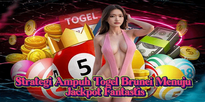 Strategi Ampuh Togel Brunei Menuju Jackpot Fantastis